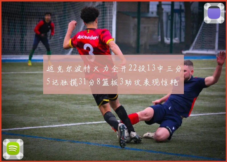 迈克尔波特火力全开22投13中三分5记独揽31分8篮板3助攻表现惊艳