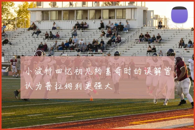 小波特回忆初见约基奇时的误解曾认为普拉姆利更强大