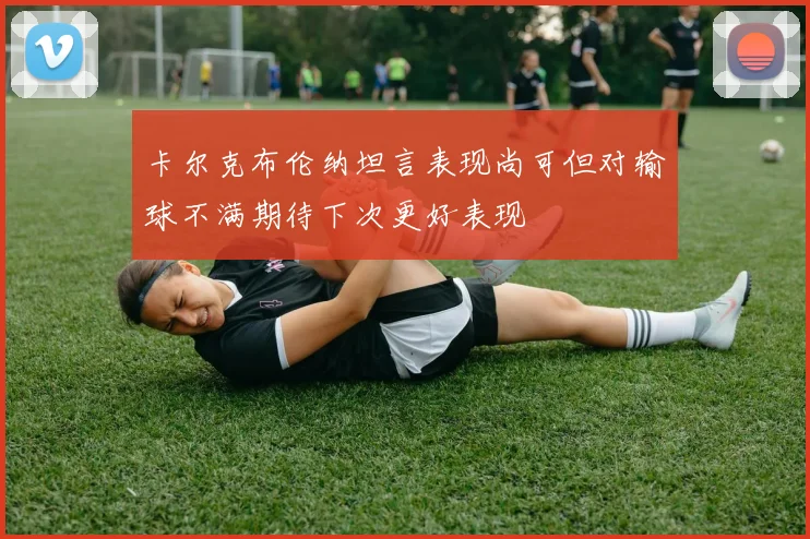 卡尔克布伦纳坦言表现尚可但对输球不满期待下次更好表现