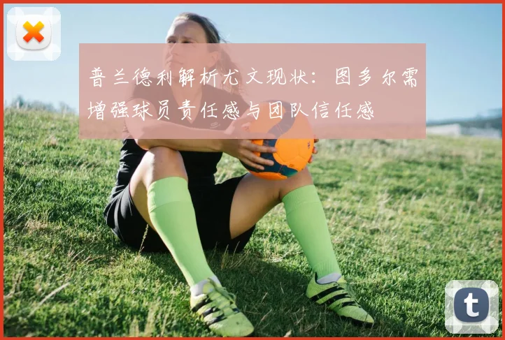 普兰德利解析尤文现状：图多尔需增强球员责任感与团队信任感
