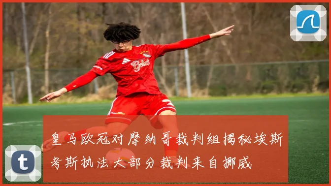 皇马欧冠对摩纳哥裁判组揭秘埃斯考斯执法大部分裁判来自挪威