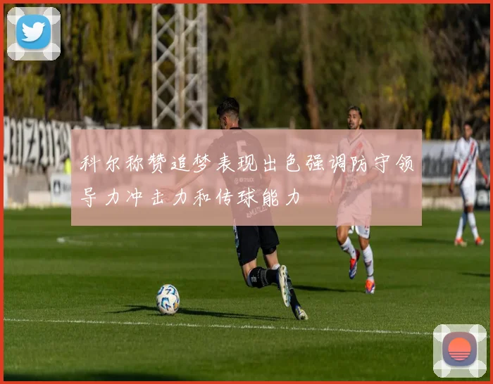 科尔称赞追梦表现出色强调防守领导力冲击力和传球能力