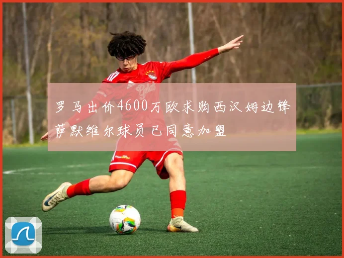 罗马出价4600万欧求购西汉姆边锋萨默维尔球员已同意加盟